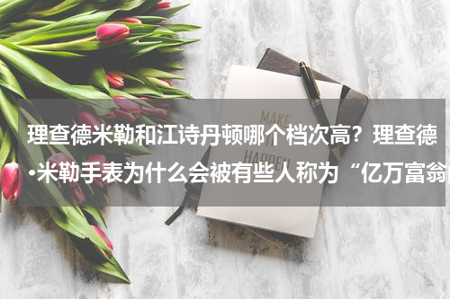 理查德米勒和江诗丹顿哪个档次高？理查德·米勒手表为什么会被有些人称为“亿万富翁的入场券”