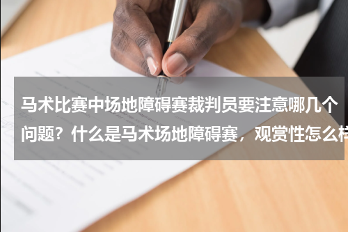 马术比赛中场地障碍赛裁判员要注意哪几个问题？什么是马术场地障碍赛，观赏性怎么样