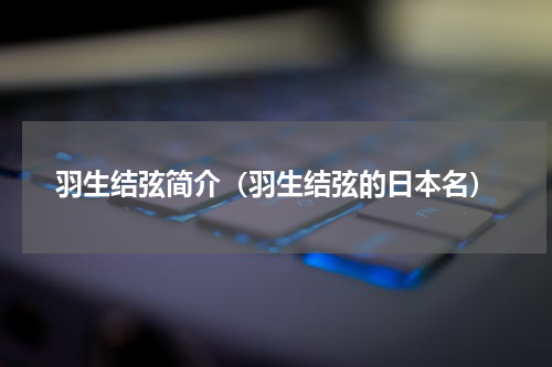 羽生结弦简介（羽生结弦的日本名）