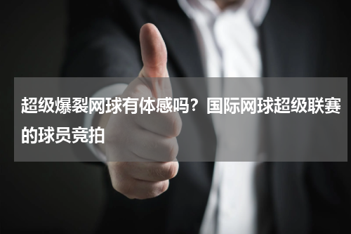 超级爆裂网球有体感吗？国际网球超级联赛的球员竞拍