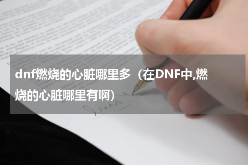 dnf燃烧的心脏哪里多（在DNF中,燃烧的心脏哪里有啊）