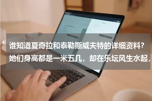 谁知道夏奇拉和泰勒斯威夫特的详细资料？她们身高都是一米五几，却在乐坛风生水起，最后一个堪称传奇，你怎么看