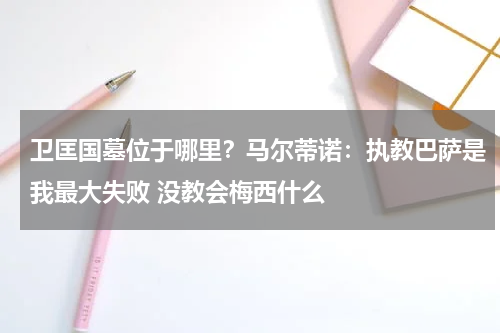 卫匡国墓位于哪里？马尔蒂诺：执教巴萨是我最大失败 没教会梅西什么