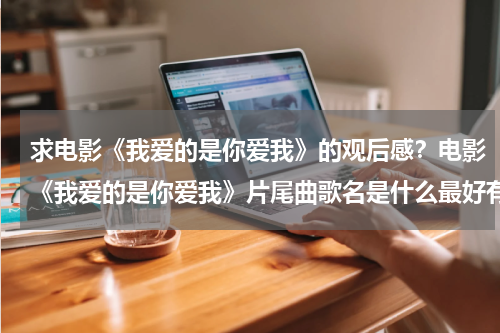 求电影《我爱的是你爱我》的观后感？电影《我爱的是你爱我》片尾曲歌名是什么最好有歌词的
