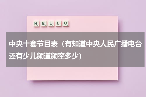 中央十套节目表（有知道中央人民广播电台还有少儿频道频率多少）