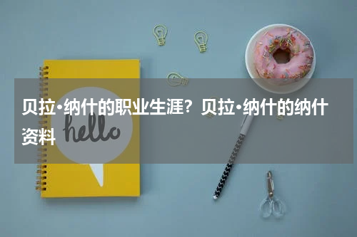 贝拉·纳什的职业生涯？贝拉·纳什的纳什资料