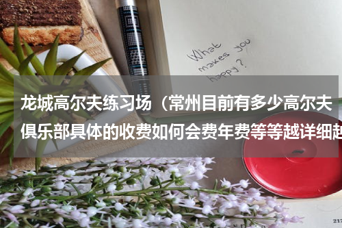 龙城高尔夫练习场（常州目前有多少高尔夫俱乐部具体的收费如何会费年费等等越详细越好）