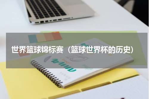 世界篮球锦标赛（篮球世界杯的历史）