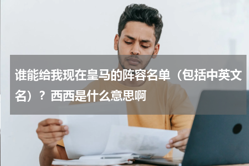 谁能给我现在皇马的阵容名单（包括中英文名）？西西是什么意思啊