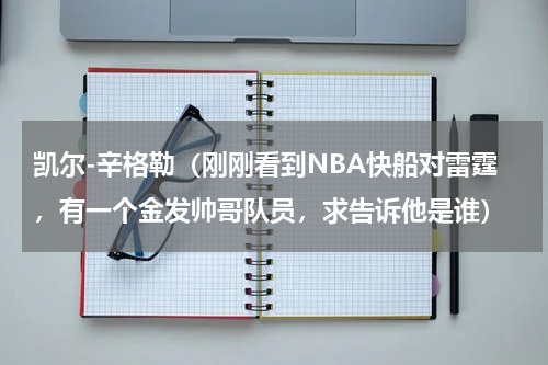 凯尔-辛格勒（刚刚看到NBA快船对雷霆，有一个金发帅哥队员，求告诉他是谁）