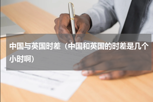 中国与英国时差（中国和英国的时差是几个小时啊）