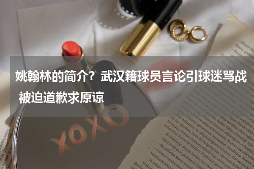 姚翰林的简介？武汉籍球员言论引球迷骂战 被迫道歉求原谅