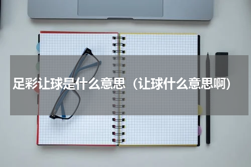 足彩让球是什么意思（让球什么意思啊）