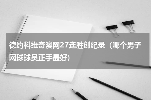 德约科维奇澳网27连胜创纪录（哪个男子网球球员正手最好）
