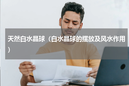 天然白水晶球（白水晶球的摆放及风水作用）