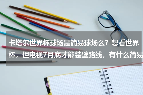 卡塔尔世界杯球场是简易球场么？想看世界杯，但电视7月底才能装壁路线，有什么简易方法能现在看到吗