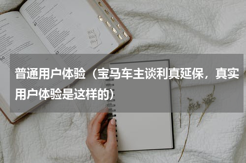普通用户体验（宝马车主谈利真延保，真实用户体验是这样的）