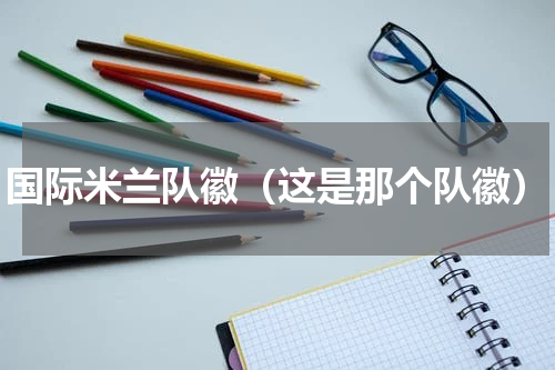 国际米兰队徽（这是那个队徽）