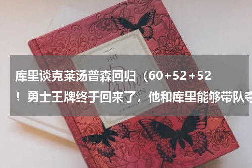 库里谈克莱汤普森回归（60+52+52！勇士王牌终于回来了，他和库里能够带队夺冠吗）